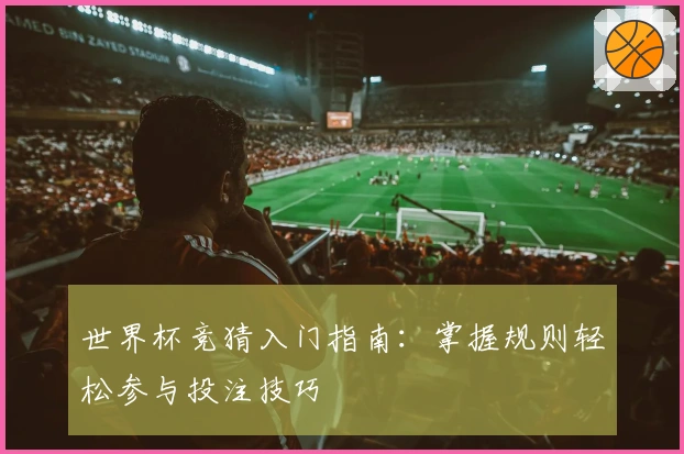 世界杯竞猜入门指南：掌握规则轻松参与投注技巧