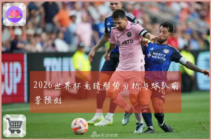 2026世界杯竞猜形势分析与球队前景预测
