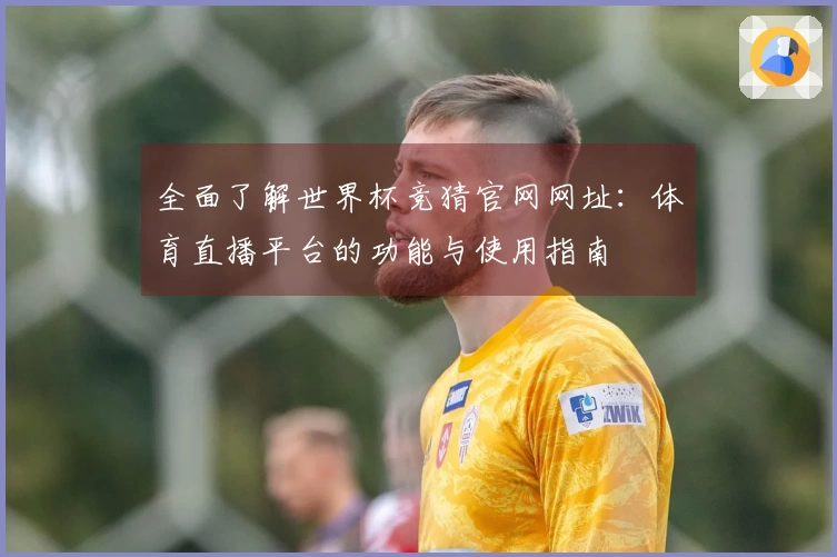 全面了解世界杯竞猜官网网址：体育直播平台的功能与使用指南