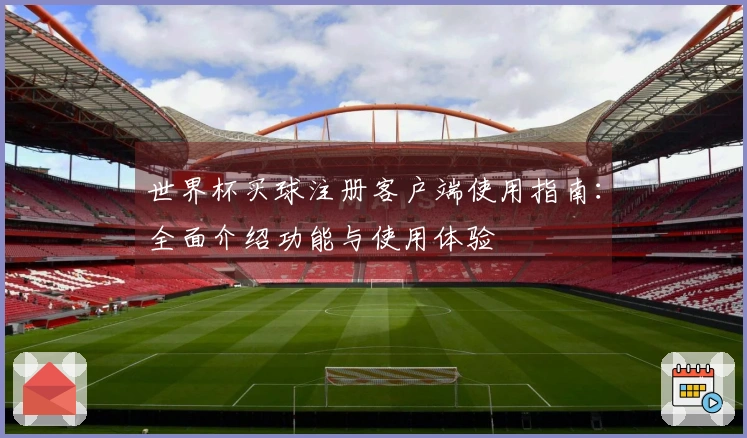 世界杯买球注册客户端使用指南：全面介绍功能与使用体验