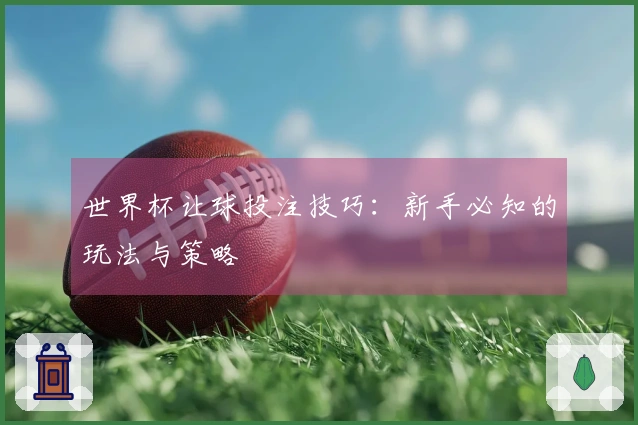 世界杯让球投注技巧：新手必知的玩法与策略