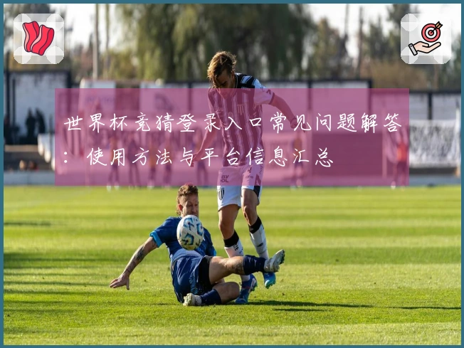 世界杯竞猜登录入口常见问题解答：使用方法与平台信息汇总
