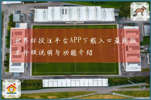 世界杯投注平台APP下载入口最新版本升级说明与功能介绍