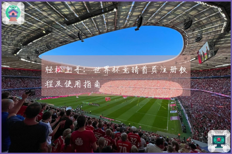 轻松上手：世界杯竞猜首页注册教程及使用指南