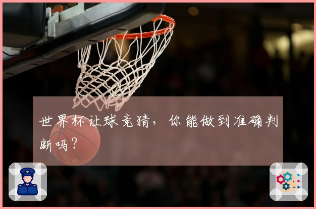 世界杯让球竞猜，你能做到准确判断吗？