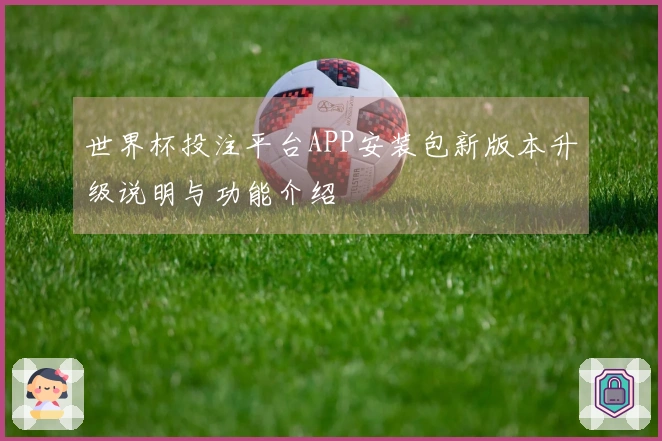 世界杯投注平台APP安装包新版本升级说明与功能介绍