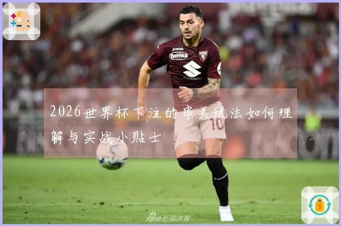 2026世界杯下注的串关玩法如何理解与实战小贴士