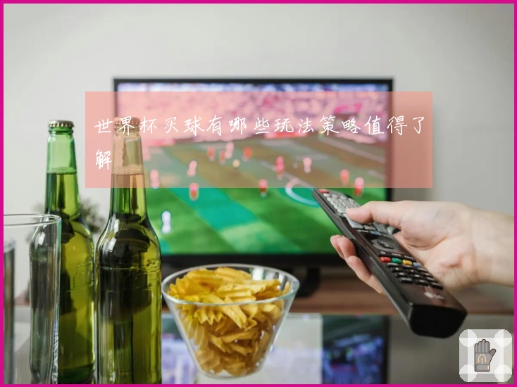 世界杯买球有哪些玩法策略值得了解