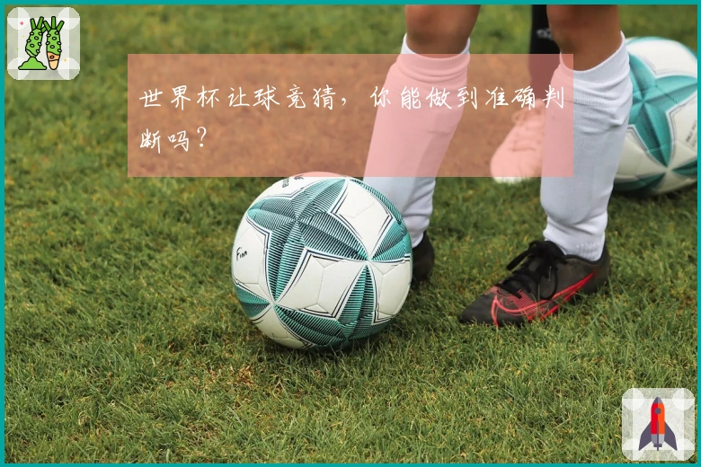 世界杯让球竞猜，你能做到准确判断吗？