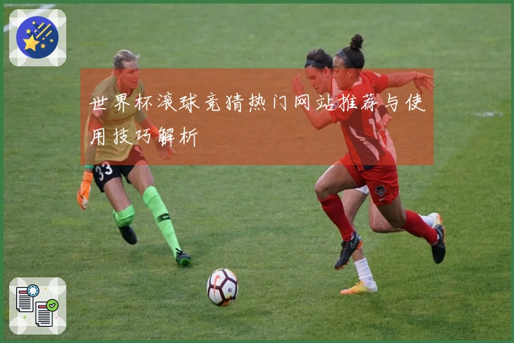 世界杯滚球竞猜热门网站推荐与使用技巧解析