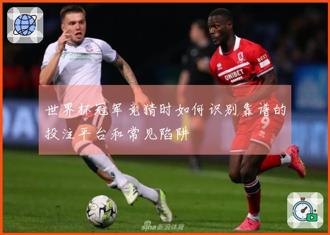 世界杯冠军竞猜时如何识别靠谱的投注平台和常见陷阱