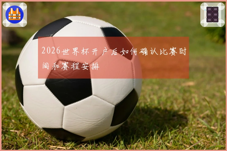 2026世界杯开户后如何确认比赛时间和赛程安排