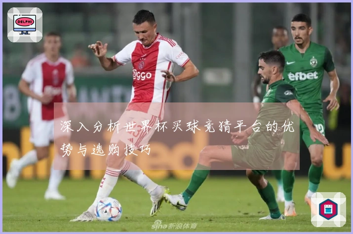 深入分析世界杯买球竞猜平台的优势与选购技巧