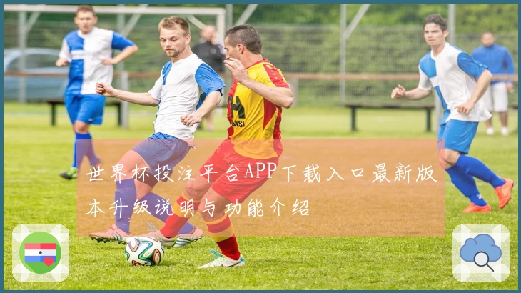 世界杯投注平台APP下载入口最新版本升级说明与功能介绍