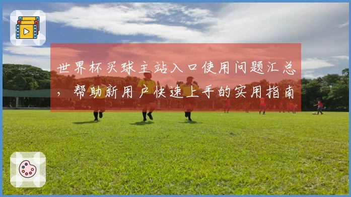世界杯买球主站入口使用问题汇总，帮助新用户快速上手的实用指南